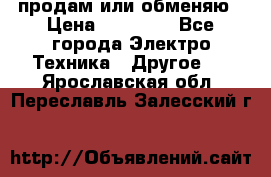 продам или обменяю › Цена ­ 23 000 - Все города Электро-Техника » Другое   . Ярославская обл.,Переславль-Залесский г.